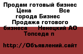 Продам готовый бизнес  › Цена ­ 220 000 - Все города Бизнес » Продажа готового бизнеса   . Ненецкий АО,Топседа п.